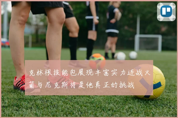 克林根技能包展现丰富实力连战火箭与尼克斯将是他真正的挑战