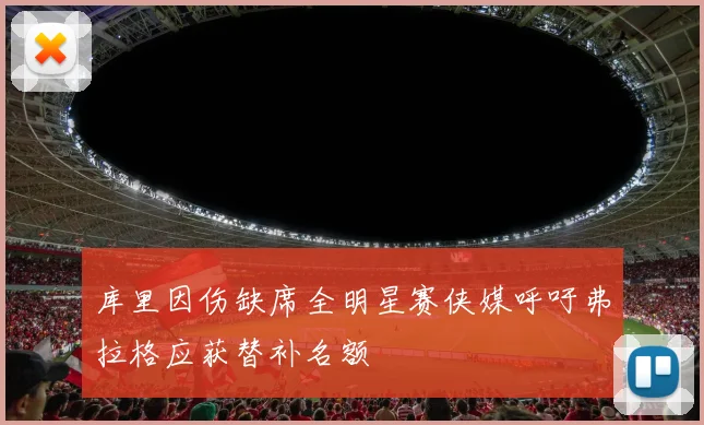 库里因伤缺席全明星赛侠媒呼吁弗拉格应获替补名额