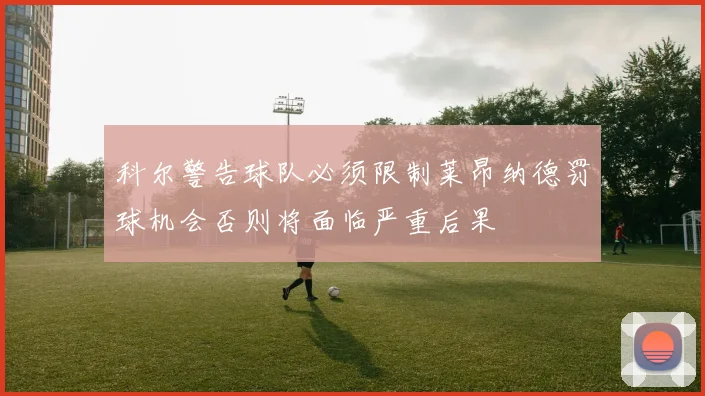科尔警告球队必须限制莱昂纳德罚球机会否则将面临严重后果