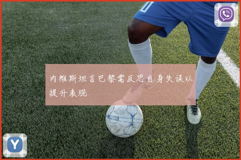 内维斯坦言巴黎需反思自身失误以提升表现