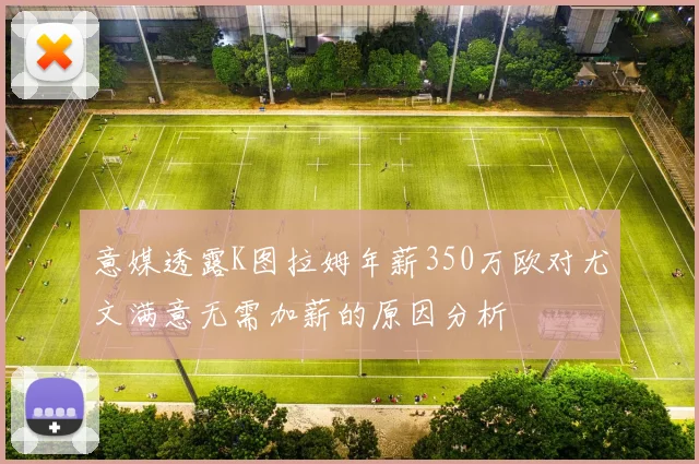 意媒透露K图拉姆年薪350万欧对尤文满意无需加薪的原因分析