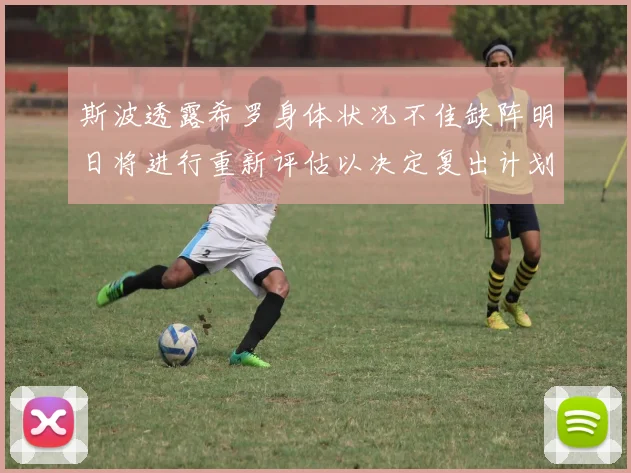 斯波透露希罗身体状况不佳缺阵明日将进行重新评估以决定复出计划