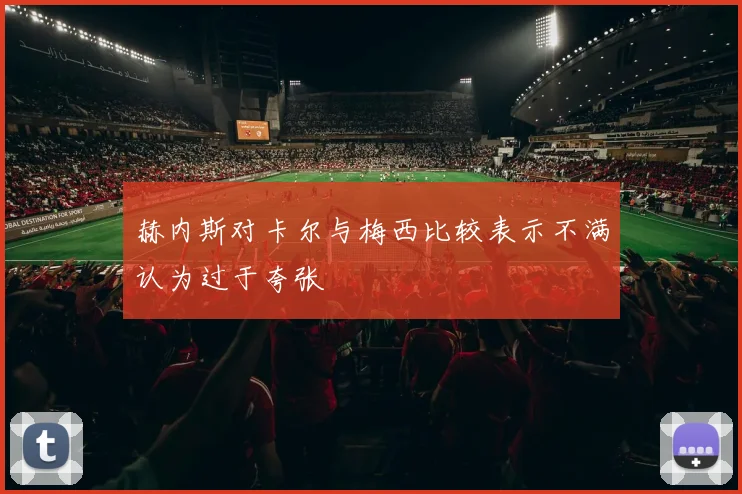 赫内斯对卡尔与梅西比较表示不满认为过于夸张