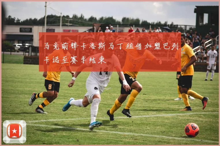 马竞前锋卡洛斯马丁租借加盟巴列卡诺至赛季结束