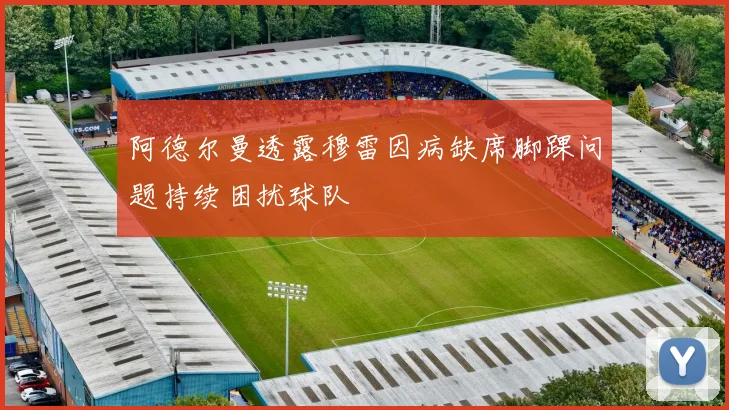 阿德尔曼透露穆雷因病缺席脚踝问题持续困扰球队