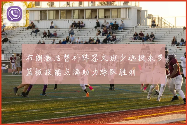 布朗激活替补阵容文班少远投米罗篮板技能点满助力球队胜利