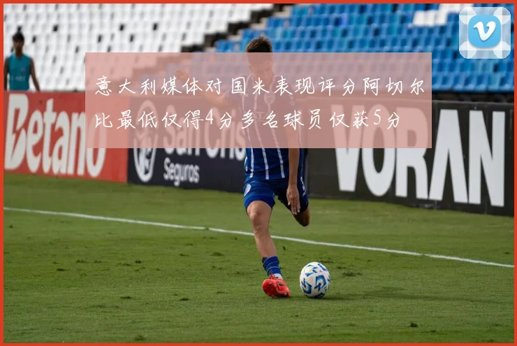 意大利媒体对国米表现评分阿切尔比最低仅得4分多名球员仅获5分