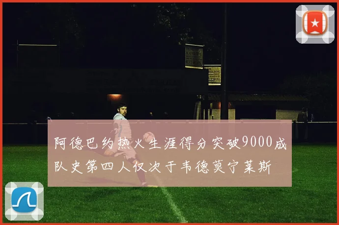 阿德巴约热火生涯得分突破9000成队史第四人仅次于韦德莫宁莱斯