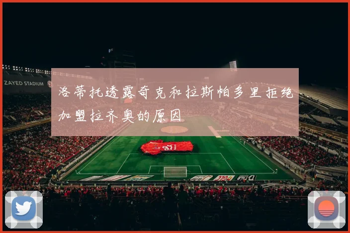 洛蒂托透露奇克和拉斯帕多里拒绝加盟拉齐奥的原因