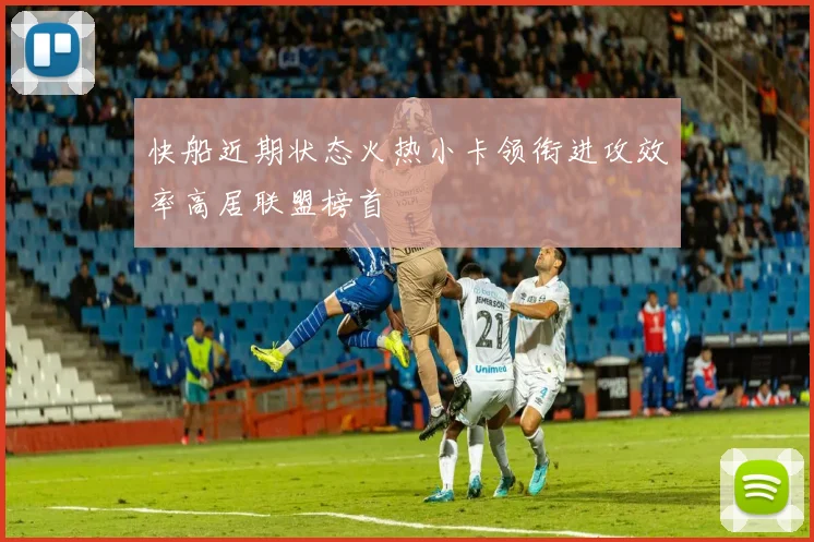 快船近期状态火热小卡领衔进攻效率高居联盟榜首