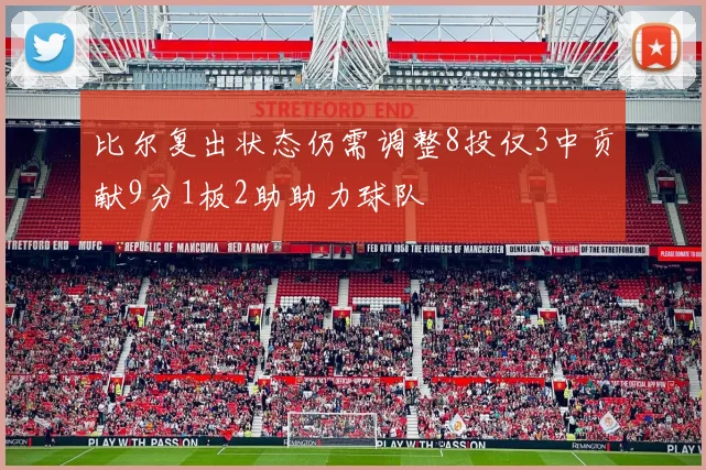 比尔复出状态仍需调整8投仅3中贡献9分1板2助助力球队