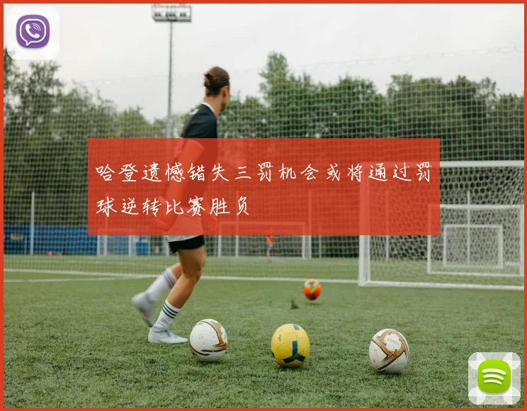 哈登遗憾错失三罚机会或将通过罚球逆转比赛胜负